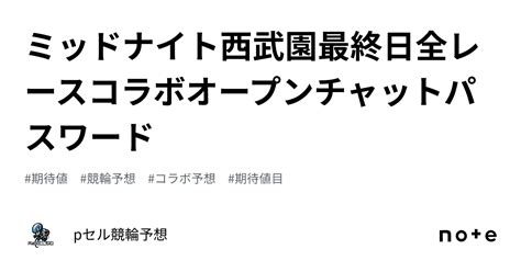 ミッドナイト🚴🏻西武園最終日全レース🔥コラボオープンチャット👀🔥パスワード🔑｜pセル競輪予想