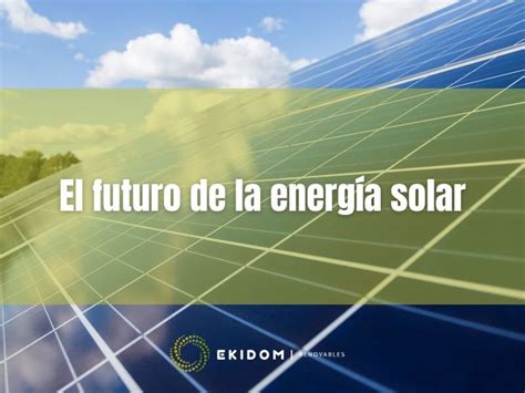 El Futuro De La Energía Solar Innovación Y Crecimiento Sostenible