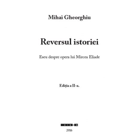 Reversul istoriei Eseu despre opera lui Mircea Eliade Ediția a II a