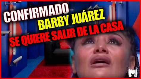 Confirmado Barbyjuarez Se Quiere Salir Del Reality Y Puede Echar A