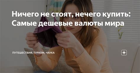 Ничего не стоят, нечего купить: Самые дешевые валюты мира | Путешествия ...
