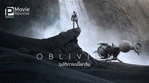 รีวิวหนัง Oblivion อุบัติการณ์โลกลืม | ภารกิจของคุณคืออะไร?
