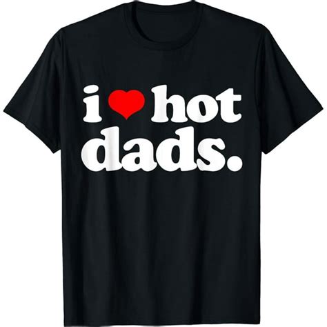 Funny I Love Hot Dads Top For Hot Dad Joke I Heart Hot Dads T Shirt