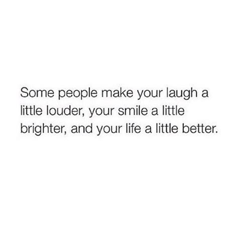 Some People Make You Laugh A Little Louder Your Smile A Little