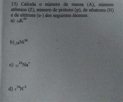 13 Calcula O Número De Massa A Número Atômico Z Número De Prótons P De Neutrons N E