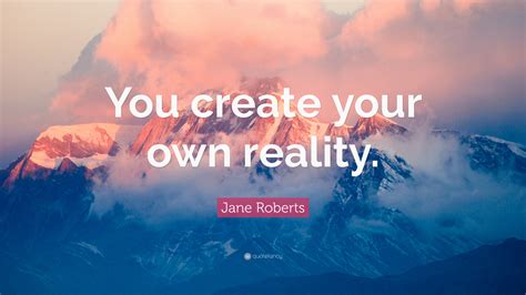 Jane Roberts Quote You Create Your Own Reality”