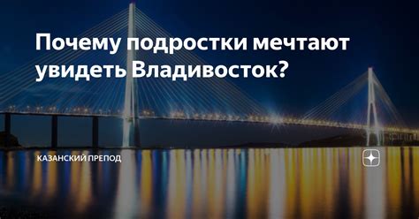 Почему подростки мечтают увидеть Владивосток? | Казанский препод | Дзен