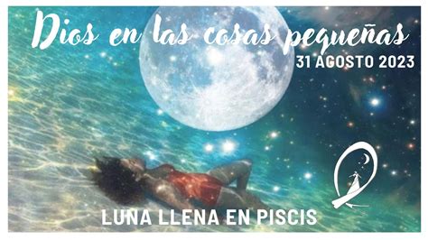 DIOS EN LAS COSAS PEQUEÑAS LUNA LLENA EN PISCIS 31 8 2023 YouTube