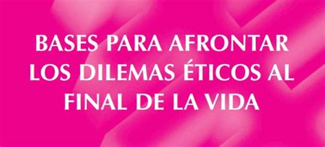 Bases Para Afrontar Los Dilemas Ticos Al Final De La Vida Paliar Es