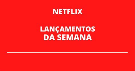 Lançamentos da semana na Netflix confira a lista completa os 34