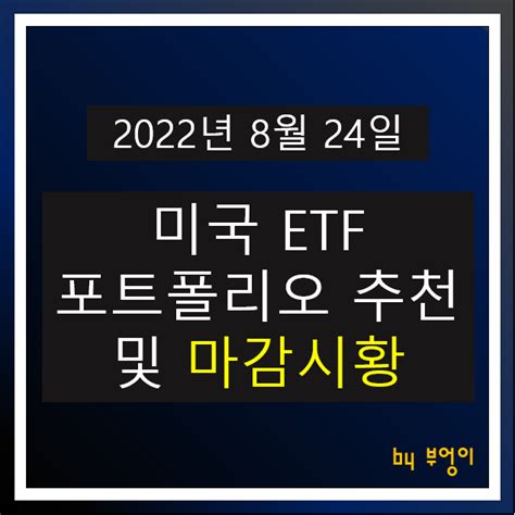 2022년 8월 24일 미국 Etf 포트폴리오 추천 및 미국 증시 마감시황 네이버 블로그