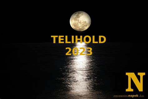 Telihold 2023 ekkor van holdtölte 2023 ban Nevezetes napok