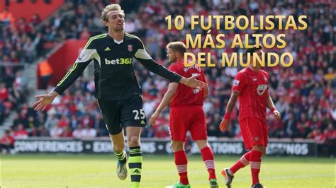 Top 10 Futbolistas Más Altos Del Mundo Youtube