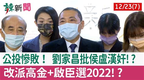 【辣新聞152 重點摘要】公投慘敗！ 劉家昌批侯盧漢奸 改派高金啟臣選2022 202112237 Youtube