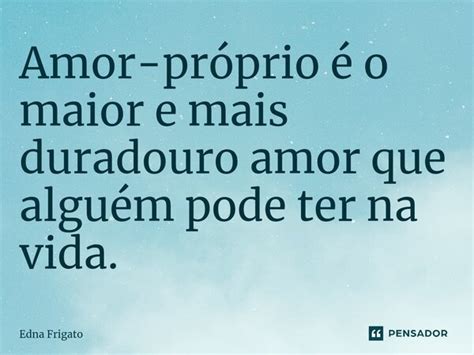 ⁠amor Próprio é O Maior E Mais Edna Frigato Pensador