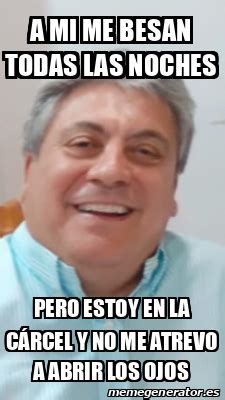 Meme Personalizado A Mi Me Besan Todas Las Noches Pero Estoy En La