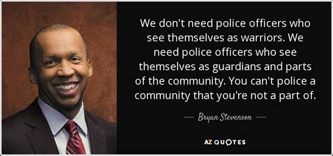 Bryan Stevenson Quote We Don T Need Police Officers Who See Themselves