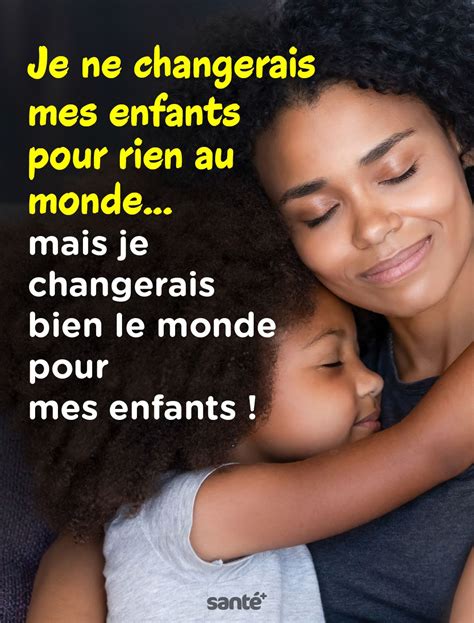 Je Ne Changerais Mes Enfants Pour Rien Au Monde Mais Je Changerais