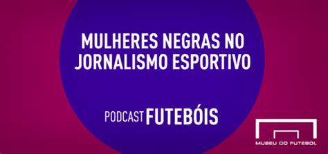 Podcast Futeb Is T Ep Mulheres Negras No Jornalismo Esportivo