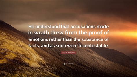 Josiah Bancroft Quote “he Understood That Accusations Made In Wrath