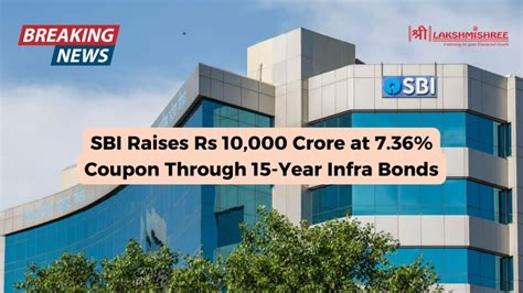 Sbi Raises Rs 10 000 Crore At 7 36 Coupon Through 15 Year Infra Bonds