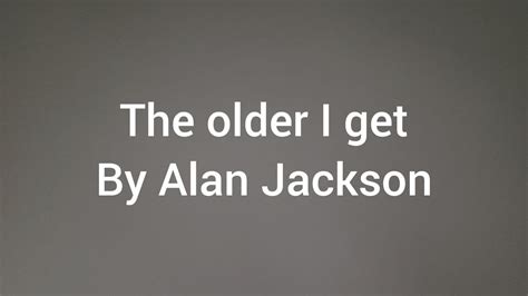 The Older I Get Alan Jackson Youtube