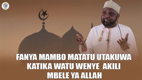 Fanya Mambo Matatu Utakuwa Katika Watu Wenye Akili Mbele Ya Allah