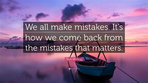 Tom Welling Quote: “We all make mistakes. It’s how we come back from the mistakes that matters.”