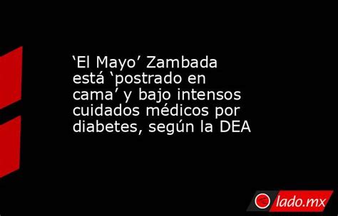 ‘el Mayo Zambada Está ‘postrado En Cama Y Bajo Intensos Cuidados