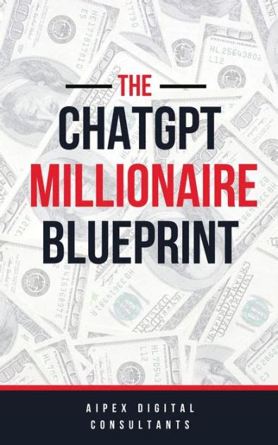 The Chatgpt Millionaire Blueprint Digital Riches Unveiled Gpt 4 Edition By Aipex Digital