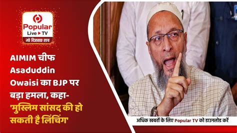 Aimim चीफ Asaduddin Owaisi का Bjp पर बड़ा हमला कहा मुस्लिम सांसद की