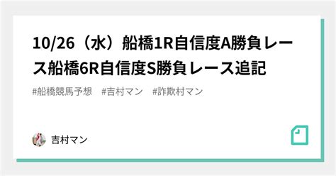 1026（水）船橋1r自信度a勝負レース船橋6r自信度s勝負レース追記｜吉村マン