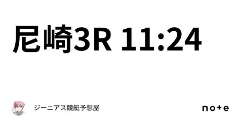 尼崎3r 11 24｜👑ジーニアス👑🔥競艇予想屋🔥