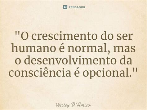 O Crescimento Do Ser Humano é Wesley Damico Pensador