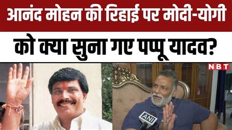 Anand Mohan Singh की रिहाई पर Pm Modi Cm Yogi को क्या सुना गए Pappu Yadav Nbt Youtube