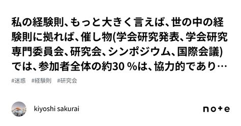 私の経験則、もっと大きく言えば、世の中の経験則に拠れば、催し物学会研究発表、学会研究専門委員会、研究会、シンポジウム、国際会議では、参加者