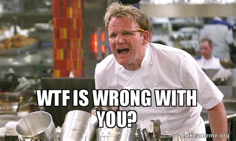 Wtf Is Wrong With You Gordon Ramsay Hell S Kitchen Make A Meme