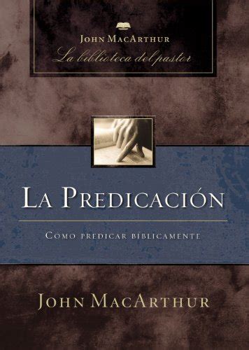 La Predicación Cómo Predicar Bíblicamente John Macarthur La