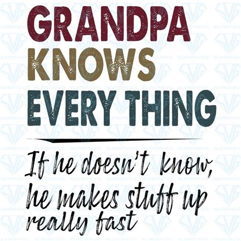 Grandpa Knows Everything It He Doesnt Know He Makes Stuff Up Really