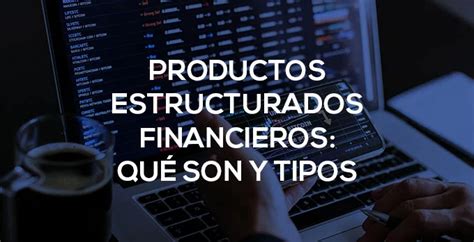 Productos Estructurados Financieros Qué Son Y Tipos Tybpt