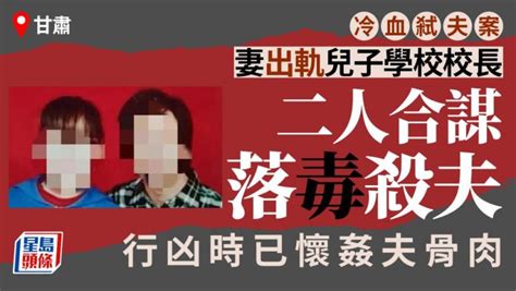 冷血弒夫︱甘肅人妻出軌兒子學校校長合謀奪命 行凶時懷姦夫骨肉 星島日報