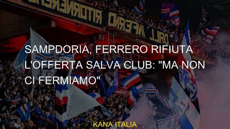 Sampdoria Ferrero Rifiuta L Offerta Salva Club Ma Non Ci Fermiamo