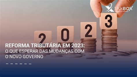 Reforma tributária em 2023 o que esperar das mudanças o novo