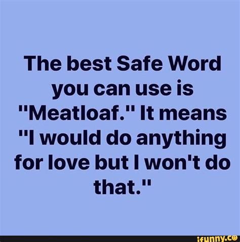 The Best Safe Word You Can Use Is Meatloaf It Means I Would Do