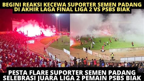 Reaksi Kecewa Suporter Semen Padang Vs Psbs Biak Pesta Flare Iringi