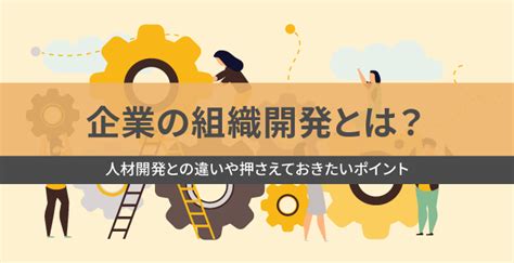 企業の組織開発とは？人材開発との違いや押さえておきたいポイント オフィスのミカタ