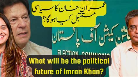 What Will Be The Political Future Of Imran Khan Wajahat Masood