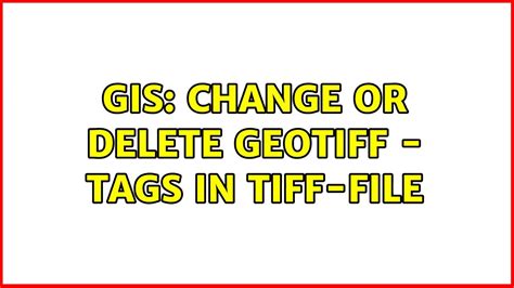 GIS Change Or Delete GeoTiff TAGs In TIFF File 2 Solutions YouTube