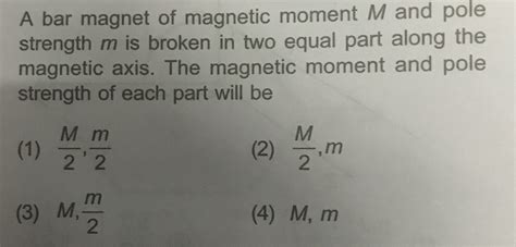 A Long Magnet Of Magnetic Moment M And A Pole Strength M Is Broken Into