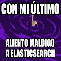 Meme Personalizado Con mi último aliento maldigo a elasticsearch